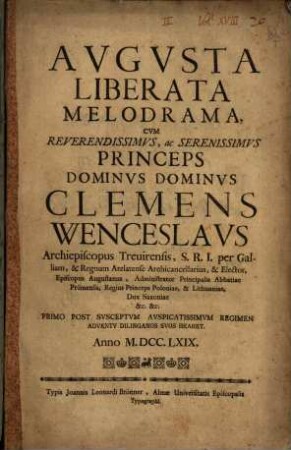 Avgvsta Liberata Melodrama : Cvm ... Princeps Dominvs Dominvs Clemens Wenceslavs Archiespiscopus Treuirensis, S. R. I. per Galliam, & Regnum Arelatense Archicancellarius, ... Episcopus Augustanus ... Primo Post Svsceptvm Avspicatissimvm Regimen Adventv Dilinganos Bearet. Anno M.DCC.LXIX.