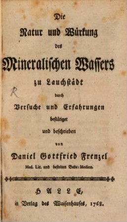 Die Natur und Würkung des mineralischen Wassers zu Lauchstädt : durch Versuche und Erfahrungen bestätiget und beschrieben