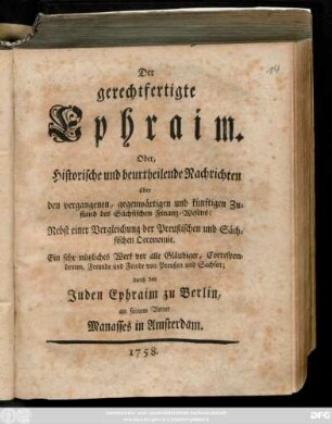 Der gerechtfertigte Ephraim. Oder, Historische und beurtheilende Nachrichten über den vergangenen, gegenwärtigen und künftigen Zustand des Sächsischen Finanz-Wesens : Nebst einer Vergleichung der Preußischen und Sächsischen Oeconomie ... durch den Juden Ephraim zu Berlin an seinen Vetter Manasses in Amsterdam