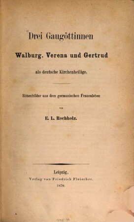 Drei Gaugöttinnen Walburg, Verena und Gertrud als deutsche Kirchenheilige : Sittenbilder aus dem germanischen Frauenleben
