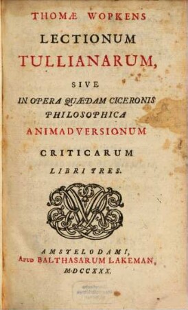 Thomae Wopkens Lectionum Tullianarum sive in opera quaedam Ciceronis philosophica animadversionum criticarum libri tres