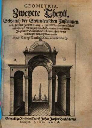 Tractatus Geometricus & Fortificationis. Das ist drey Theylen zwey theilen der Geometria und Architectura, der Vestung bauwen : dar inen vill schöner quaestionus, zu allerhanden abmessung unnd bauwung. Diß alles ausserhalb Coss resolvirt, ..., 2. Gebrauch der Geometerischen Instrumenten zu aller handen Longi, unndt Planimeterischer abmessung : sehr nutzlich vor alle Capitteins, bevelhabers, Ingineurs, Baumeisters ...