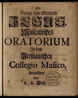 Der Blutige und Sterbende Jesus : Musicalisches Oratorium in dem Breßlauischen Collegio Musico Aufgeführet