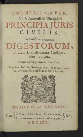 Cornelii Van Eck ... Principia Juris Civilis, Secundùm ordinem Digestorum : In usum Domesticorum Collegiorum, vulgata