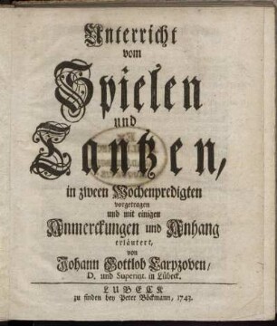 Unterricht vom Spielen und Tantzen, : in zween Wochenpredigten vorgetragen und mit einigen Anmerckungen und Anhang erläutert