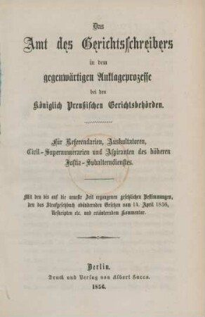 Das Amt des Gerichtsschreibers in dem gegenwärtigen Anklageprozesse bei den Königlich Preußischen Gerichtsbehörden : für Referendarien, Auskultatoren, Civil-Supernumerarien und Aspiranten des höheren Justiz-Sulalterdienstes ; mit den bis auf die neueste Zeit ergangenen gesetzlichen Bestimmungen, den das Strafgesetzbuch abändernden Gesetzen vom 14. April 1856, Reskripten etc. und erläuterndem Kommentar