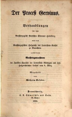 Der Proceß Gervinus : Verhandlungen vor dem großherzoglich badischen Oberamt Heidelberg und dem großherzoglichen Hofgericht des Unterrhein-Krieses zu Mannheim ; nebst dem Rechtsgutachten der Juristen-Facultät der Universität Göttingen und dem hofgerichtlichen Urtheil vom 8. März, 1