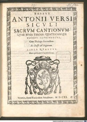 ANTONII VERSI SICVLI SACRVM CANTIONVM QVAE BINIS, TERNIS, QVATERNISQVE VOCIBVS CONCINVNTVR. Cum Dialogo sex vocibus. Et Basso ad Organum. LIBER QVARTVS : Nunc primum in lucem editus