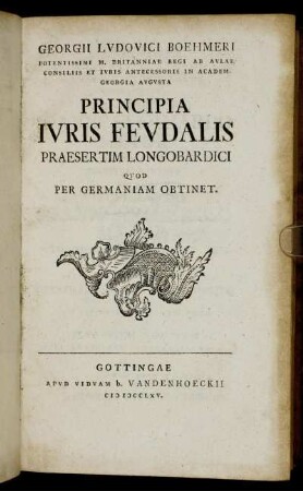 Georgii Lvdovici Boehmeri Potentissimi M. Britanniae Regi Ab Avlae Consiliis Et Ivris Antecessoris In Academ. Georgia Avgvsta Principia Ivris Fevdalis Praesertim Longobardici Qvod Per Germaniam Obtinet