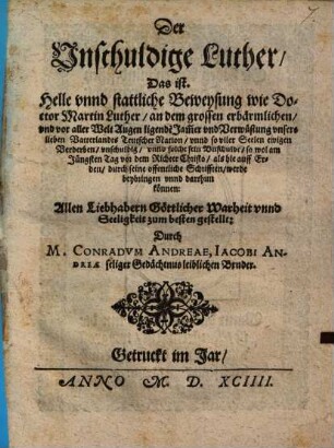 Der Unschuldige Luther, das ist: Helle unnd stattliche Beweysung wie ... Luther, an dem ... Jammer und Verwüstung unsers lieben Vatterlandes ... unschuldig, unnd solche seine Unschuldt ... durch seine ... Schrifften, werde ... darthun können ...