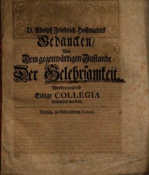 D. Adolph Friedrich Hoffmanns Gedancken, Von Dem gegenwärtigen Zustande Der Gelehrsamkeit : Worbey zugleich Einige Collegia intimiret werden