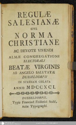 Regulae Salesianae Sive Norma Christiane Ac Devote Vivendi Almae Congregationi Electorali Beatae Virginis : Ab Angelo Salutatae Dusseldorpii In Strenam Oblata Anno MDCCXCI