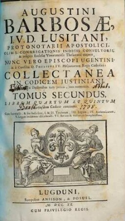 Augustini Barbosae, I. V. D. Lusitani, ... Collectanea In Codicem Justiniani : Ex Doctoribus tum priscis, tum neotericis ; Opus tam in scholis, quàm in foro versantibus apprimè necessarium, ac utile. 2, Librum Quartum Et Quintum ejusdem Codicis continens