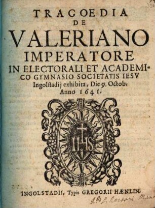 Tragoedia de Valeriano Imperatore : in ... gymnasio Soc. Iesu Ingolstadii exhibita die 9. Octob. anno 1641