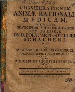 Considerationem Animae Rationalis Medicam ... Sub Praesidio Dn. D. Polycarpi Gottlieb Schacheri ... Submittit A. & R. Rudolphus Augustus Behrens, Brunsv.
