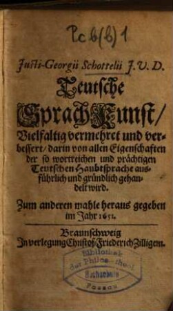 Justi-Georgii Schottelii Teutsche Sprachkunst : vielfaltig vermehret u. verbessert, darin von allen Eigenschaften d. so wortreichen u. prächtigen teutschen Haubtsprache ausführl. u. gründl. gehandelt wird