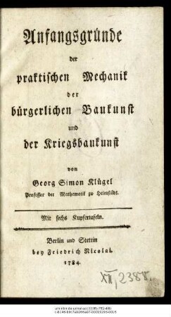 Anfangsgründe der praktischen Mechanik der bürgerlichen Baukunst und der Kriegsbaukunst : Mit sechs Kupfertafeln