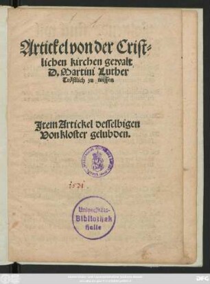 Artickel von der Crist=||lichen kirchen gewalt || D. Martini Luther || Tröstlich zu wissen || Jtem Artickel desselbigen || Von kloster gelubden.||
