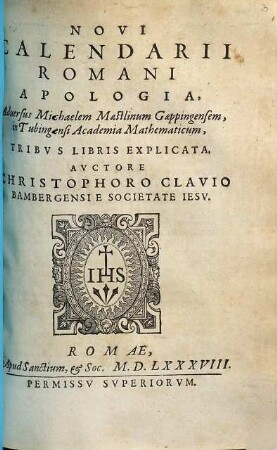 Novi Calendarii Romani Apologia : Aduersus Michaelem Maestlinum Gaeppingensem, in Tubingensi Academia Mathematicum, Tribvs Libris Explicata