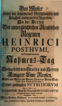 Das Muster eines mit ungemeiner Gelehrsamkeit und Klugheit ausgezierten Regenten an der Person des unvergleichlichen Reußischen Regenten Heinrici Posthumi ...