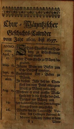 Curieuser Geschichts-Calender, Darinnen Die vornehmsten Thaten und Geschichte Der Hoch-würdigsten Chur-Fürsten und Ertz-Bischöffe zu Mayntz Nach den Tagen und Monaten vom Jahr 1601 biß 1698 in beliebter Kürtze vorgestellet werden : Mit Chur-Fürstl. Sächs. gnäd. Privilegio