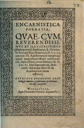 Encaenistica poëmatia : quae, cum reverendissimus et illustrissimus Herbipolensis Episcopus, & orientalis Franciae Dux, Dominus, D. Iulius, novum SS. Apostolorum templum, quod magnificentissime construxerat ... dedicaret