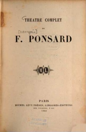 Théâtre complet de F. Ponsard : (Inhalt: Lucrèce. Tragédie. Représentée pour la première fois sur le Second Théâtre Français, le 22 Avril 1843. - Agnès de Méranie. Tragédie. Représentée pour la première fois sur le Second Théâtre-Français le 22 déc. 1846. - Charlotte Corday. Tragédie. Représentée pour la première fois sur le Théâtre-Français le 23 mars 1850. - Horace et Lydie. . Comédie. Représentée pour la première fois sur le Théâtre-Français, le 19 juin 1860.)