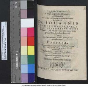 Gratulatoria In nupt. auspicatiss. festivitatem persolennem ... Dn. Johannis Schwerdmanni, Inclytae Et Celeberrimae Urbis Imperialis Schwinfurdensis civis praeclarissimi, felicissimi Sponsi, Tum ... virginis Barbarae ... Dn. Jacobi Helden ... relictae F. suavißimae Sponsae Schwinf. 14. Augusti A. C. 1610. feliciter celebratarum