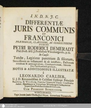 Differentiae Juris Communis et Franconici Praenobilis, Clarissimi, Ac Consultissimi Domini Petri Roderici Demeradt Phil. Doct. & U. J. Professoris Wirceburgensis, p.m. : In Causis Tutelae, Legitimae parentum & filiorum, Successionis ex testamento & ab intestato, pactorum dotalium & antenuptialium, condonationum, unionis sive parificationis prolium, notis & additionibus illustratae