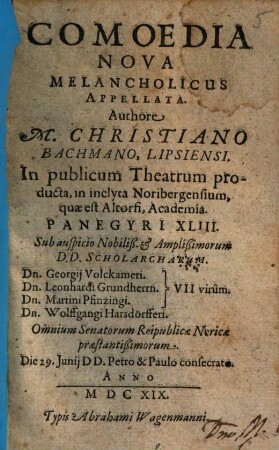 Comoedia Nova Melancholicus Appellata : In publicum Theatrum producta, in inclyta Noribergensium, quae est Altorfi, Academia. Panegyri XLIII. ...