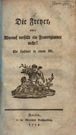 Die Freyer, oder Worauf verfällt ein Frauenzimmer nicht! : Ein Lustspiel in einem Akt