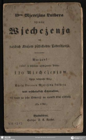 Dra Mjercżina Luthera dżiwne Wjechcżenja na naschich Krajow pschichodne Podendżenja : Wucżawk s 1557 w Eislebeni cżischcżaneho Pißma: 120 Wjechcżenjow Ċeszje dostojneho Wotza Knesa Doctora Mjercżina Luthera wȯt wschelakich Schtṙafow, kiż maju po jeho Ssmercżi na njemski Kraj pschindż