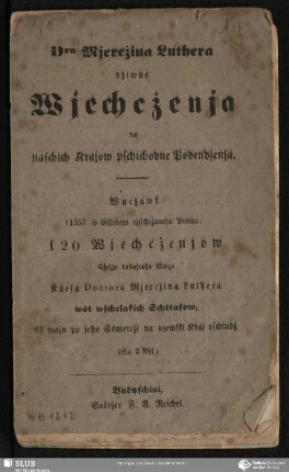 Dra Mjercżina Luthera dżiwne Wjechcżenja na naschich Krajow pschichodne Podendżenja : Wucżawk s 1557 w Eislebeni cżischcżaneho Pißma: 120 Wjechcżenjow Ċeszje dostojneho Wotza Knesa Doctora Mjercżina Luthera wȯt wschelakich Schtṙafow, kiż maju po jeho Ssmercżi na njemski Kraj pschindż