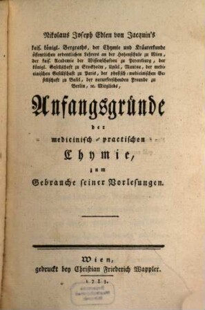 Nikolaus Joseph Edlen von Jacquin's kais. königl. Bergraths ... Anfangsgründe der medicinisch-practischen Chymie : zum Gebrauche seiner Vorlesungen