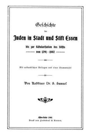 Geschichte der Juden in Stadt und Stift Essen bis zur Säkularisation des Stifts von 1291 - 1802 : mit urkundlichen Beil. u. e. Stammtaf. / von S. Samuel