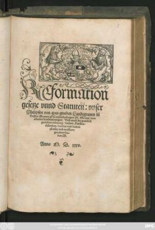 REformation || gesetze vnnd Statuten: vnser || Philipsen von gots gnaden Landtgrauen zů || Hessen/ Grauen zů Catzenelenbogen ... So wir/ von || allerley handtierungen/ Vnd auch die peinlich || gerichts ordnung/ vnsern Fürsten=||thůmben/ landen vnd leuten || zů nůtz vnd wolfart/|| geordnet ha=||ben ... ||