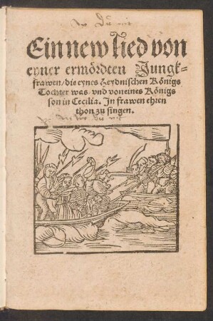 Ein new lied von || eyner ermœrdten Jungk-||frawen/ die eynes Heydnischen Kœnigs || Tochter was/ vnd von eines Kœnigs || son in Cecilia. Jn frawen ehren || thon zu singen.||