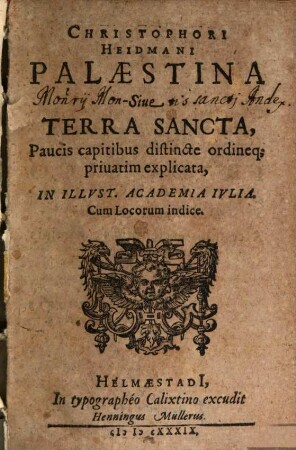 Christophori Heidmani Palaestina Siue Terra Sancta : Paucis capitibus distincte ordineq[ue] priuatim explicata, In Illvst. Academia Ivlia ; Cum Locorum indice