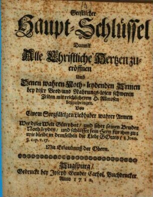 Geistlicher Haupt-Schlüssel, darmit alle christliche Hertzen zu eröffnen umb denen wahren noth-leydenden Armen ... mit reichlicherem H. Allmosen beyzuspringen
