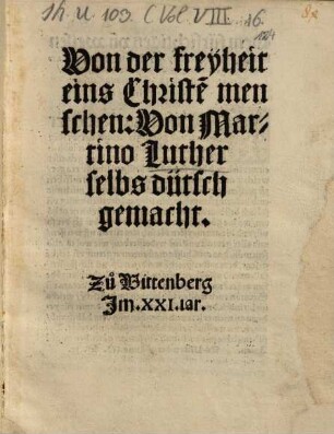 Von der freyheit || eins Christe[n] men ||schen: Von Mar- || tino Luther || selbs dütsch || gemacht. || Zu Vittenberg || Im .XXI. iar. ||