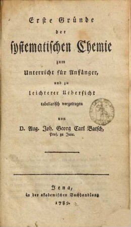 Erste Gründe der systematischen Chemie : zum Unterricht für Anfänger, und zu leichterer Uebersicht tabellarisch vorgetragen