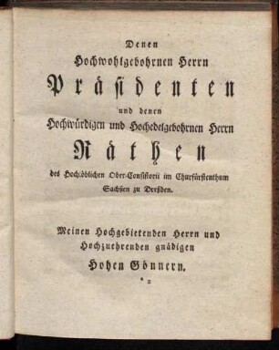 Denen Hochwohlgebohrnen Herrn Präsidenten und denen Hochwürdigen und Hochedelgebohrnen Herrn Räthen des Hochlöblichen Ober-Consistorii im Churfüstenthum Sachsen zu Dresden.