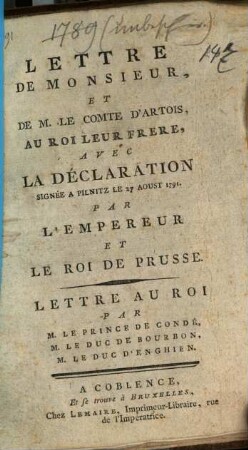 Lettre De Monsieur, Et De M. Le Comte D'Artois, Au Roi Leur Frere : Avec La Déclaration Signée A Pilnitz Le 27 Aoust 1791. Par L'Empereur Et Le Roi de Prusse