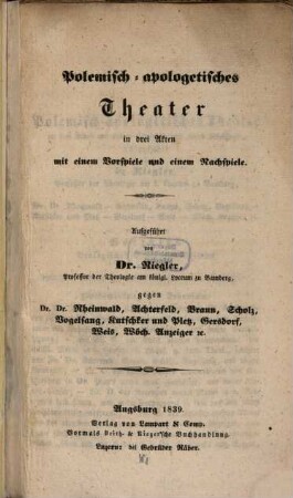 Polemisch-apologetisches Theater : in drei Akten mit einem Vorspiele und einem Nachspiele ; gegen Rheinwald, Achterfeld, Braun ...