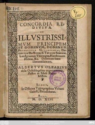 CONCORDIA RE=||DIVIVA.|| AD || ILLVSTRISSI=||MVM PRINCIPEM || ET DOMINVM, DOMINVM || FRIDERICVM GVILHELMVM, Du=||cem vice Electorem & Tutorem Saxoniae,|| Landgrauium Thüringiae ... || ALBERTVS OLEARIVS || aliâs Oelschlegelius cognominatus,|| Pastor in Siloh Mans=||feldica.||