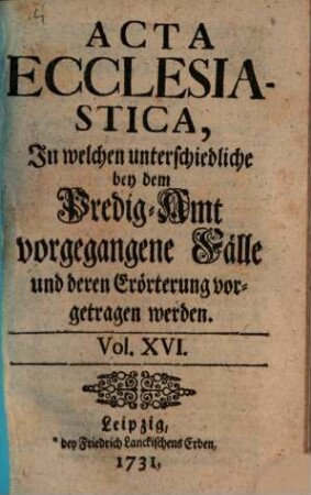 Acta ecclesiastica : in welchen unterschiedliche bey dem Predigt-Amt vorgegangene Fälle erörtert werden, 16. 1731