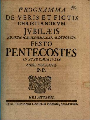 Programma De Veris Et Fictis Christianorvm Jvbilaeis Ad Artic. Scmalcaldic. Cap. III. De Poenit. Festo Pentecostes In Academia Jvlia Anno MDCCXVII.