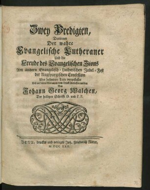 Zwey Predigten, Darinnen Der wahre Evangelische Lutheraner Und die Freude des Evangelischen Zions Am andern Evangelisch-Lutherischen Jubel-Fest der Augspurgischen Confeßion Uber besondere Texte vorgestellet Und auf vieles Verlangen dem Druck überlassen worden
