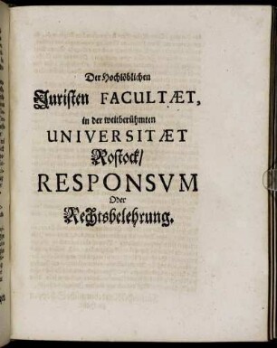 Der Hochlöblichen Juristen Facultæt, in der weitberühmten Universitæt Rostock, Responsium Oder Rechtsbelehrung.