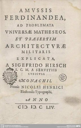 Amussis Ferdinandea : Ad Problemata Vniversae Matheseos, Et Praesertim Architectvrae Militaris Explicata, A Sigefrido Hirsch S.C.M.A. Servitiis Cvbicvli